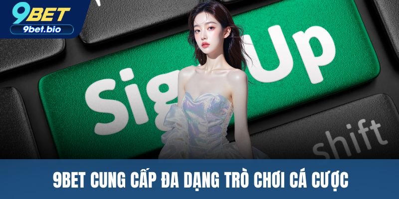 9BET cung cấp đa dạng trò chơi cá cược