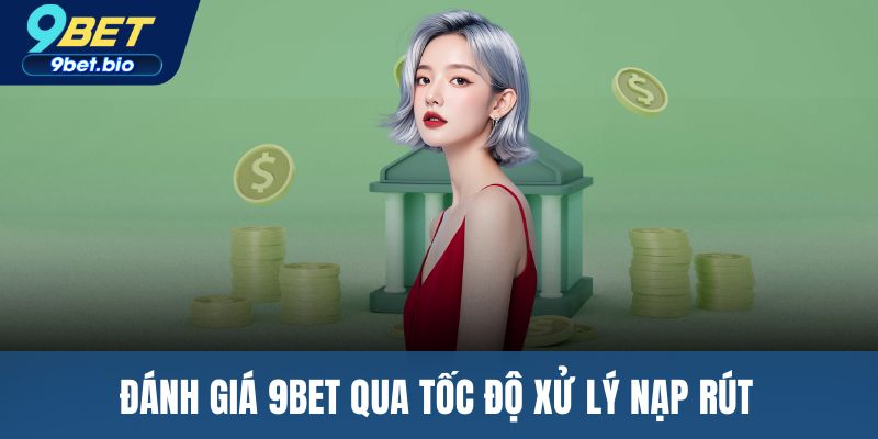 Đánh giá 9BET qua tốc độ xử lý nạp rút